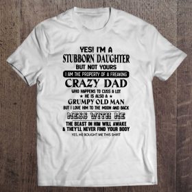 Yes i’m a stubborn daughter but not yours i am the property of a freaking crazy dad shirt