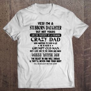 Yes i’m a stubborn daughter but not yours i am the property of a freaking crazy dad shirt