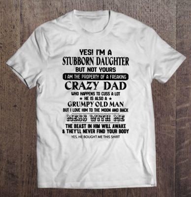 Yes i’m a stubborn daughter but not yours i am the property of a freaking crazy dad shirt