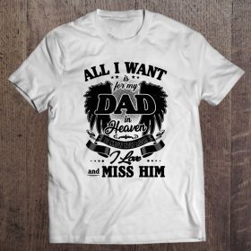 All i want is for my dad in heaven i love and miss him white version shirt