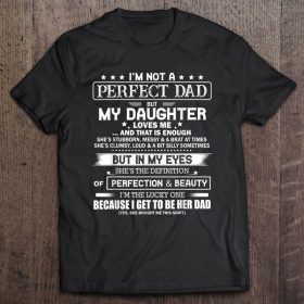 I’m not a perfect dad but my daughter loves me and that is enough she’s stubborn messy shirt