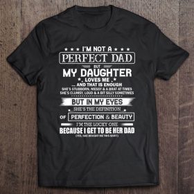 I’m not a perfect dad but my daughter loves me and that is enough she’s stubborn messy shirt