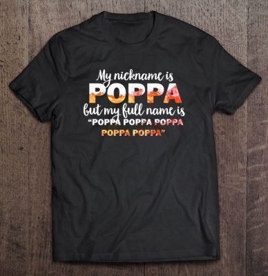 My nickname is poppa but my full name is poppa poppa poppa poppa poppa shirt