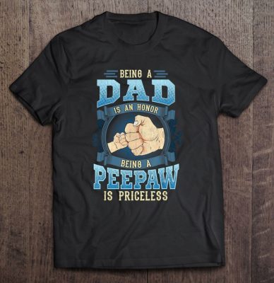 Being a dad is an honor being a peepaw is priceless shirt