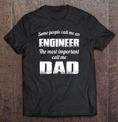 Some people call me an engineer the most important call me dad shirt
