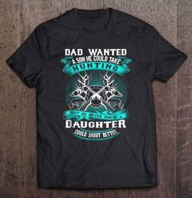 Dad wanted a son he could take hunting shirt