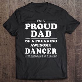 I’m a proud dad of a freaking awesome dancer shirt