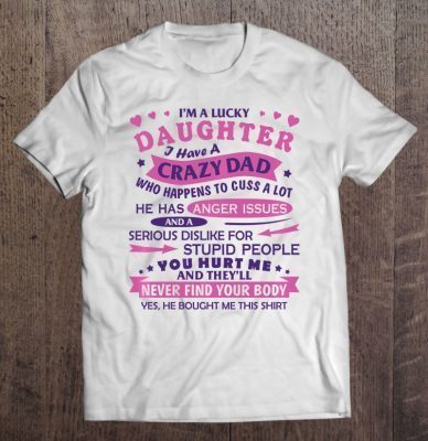 I’m a lucky daughter i have a crazy dad who happens to cuss a lot white version shirt