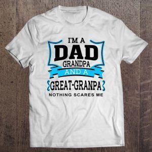 I am a dad grandpa and a great grandpa nothing scares me version2 shirt