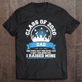 Class of 2020 dad some people wait their entire lives to meet their inspiration i raised mine shirt