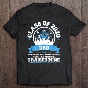Class of 2020 dad some people wait their entire lives to meet their inspiration i raised mine shirt