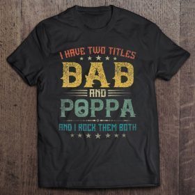 I have two titles dad and poppa and i rock them both shirt