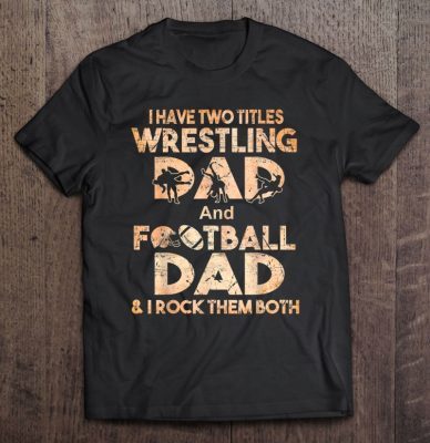 I have two titles wrestling dad and football dad & i rock them both shirt
