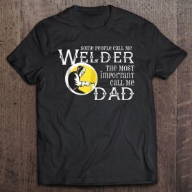 Some people call me welder the most important call me dad front version shirt