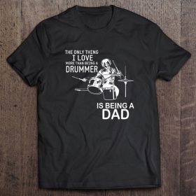 The only thing i love more than being a drummer is being a dad black version shirt