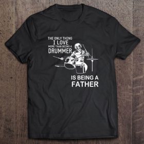The only thing i love more than being a drummer is being a father black version shirt