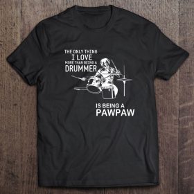 The only thing i love more than being a drummer is being a pawpaw black version shirt