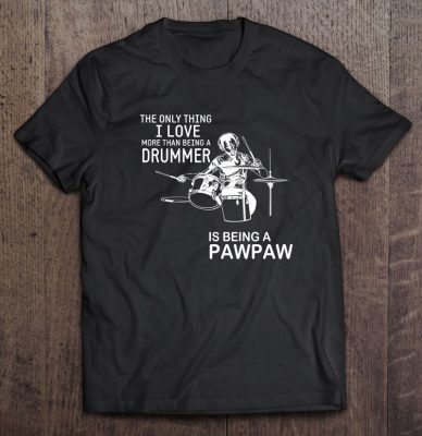 The only thing i love more than being a drummer is being a pawpaw black version shirt