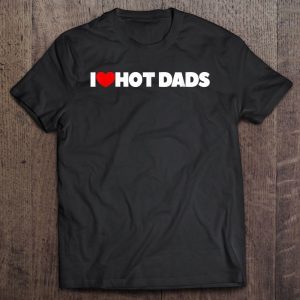 I love hot dads shirt