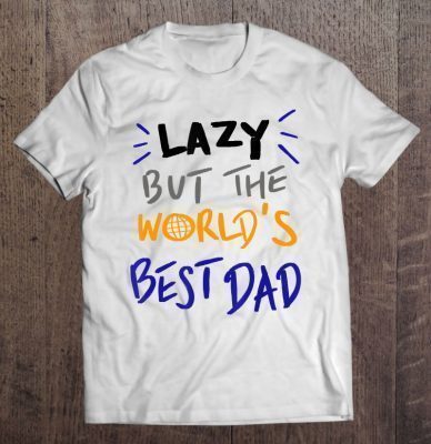 Lazy but the worlds best dad shirt