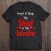 Forget it boys my dad is my valentine shirt