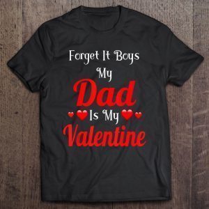 Forget it boys my dad is my valentine shirt