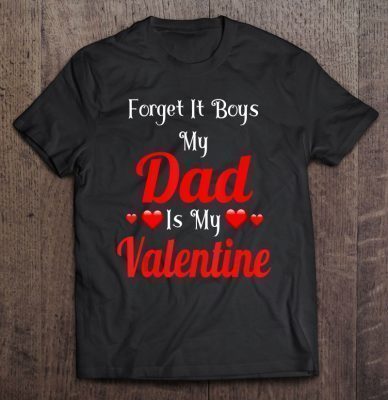 Forget it boys my dad is my valentine shirt