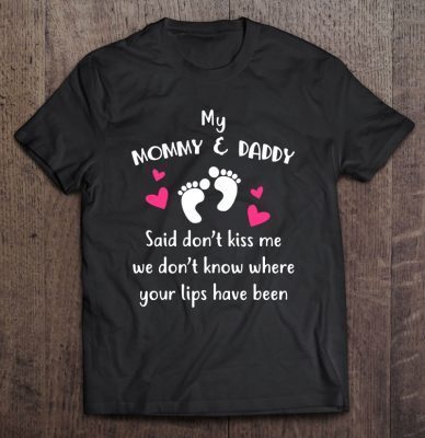 My mommy & daddy said don’t kiss me we don’t know where your lips have been shirt