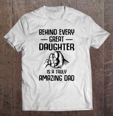 Behind every great daughter is a truly amazing dad shirt