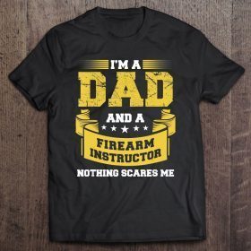 Mens a dad and firearm instructor nothing scares me guns funny shirt