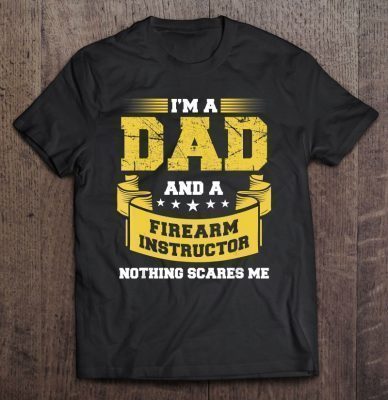 Mens a dad and firearm instructor nothing scares me guns funny shirt