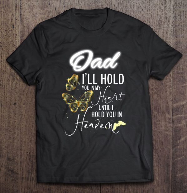 Dad i’ll hold you in my heart until i hold you in heaven dragonfly version shirt