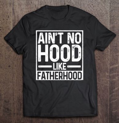 Ain’t no hood like fatherhood shirt