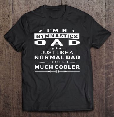 I’m a gymnastics dad just like a normal dad except much cooler shirt