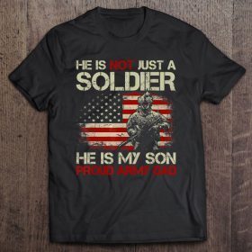 He is not just a soldier he is my son proud army dad soldier and american flag version shirt