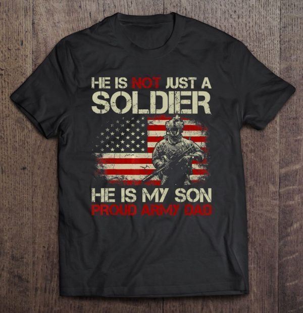 He is not just a soldier he is my son proud army dad soldier and american flag version shirt