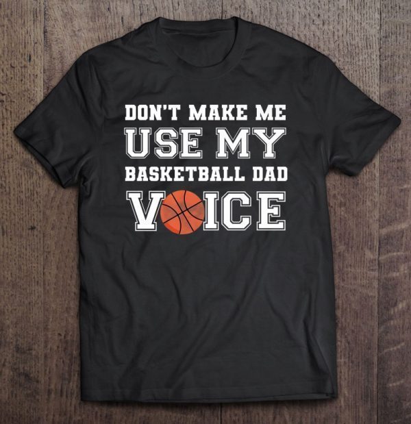 Don’t make me use my basketball dad voice shirt