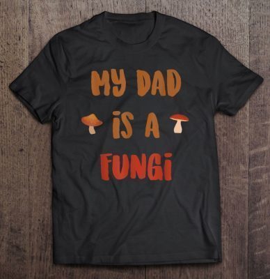 My dad is a fungi shirt