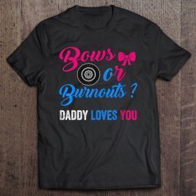 Bows or burnouts daddy loves you shirt