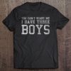 You can’t scare me i have three boys shirt