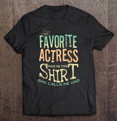 My favorite actress gave me this shirt she calls me dad