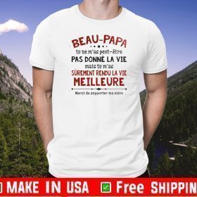 Beau Papa Tu Ne Mas Peut Etre Pas Donne La Vie Mais Tu Mas Surement Rendu La Vie Meilleure Tee Shirts