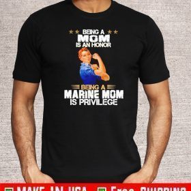 Being A MOM Is An Honor Being A Marine Mom is privilege T-Shirt
