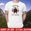 Bigfoot go outside worst case scenario a bear kills you For T-Shirt