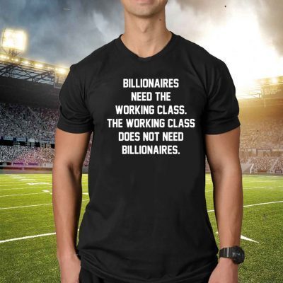 Billionaires Need The Working Class T-Shirts