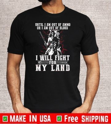 Until I Am Out Of Ammo Or I Am Out Of Blood I Will Fight For My Land Tee Shirts