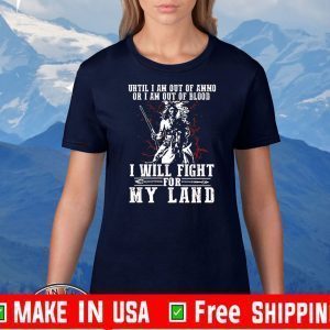 Until I Am Out Of Ammo Or I Am Out Of Blood I Will Fight For My Land Tee Shirts