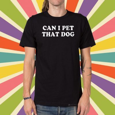 Can I Pet That Dog Tee Shirts