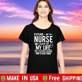 Future Nurse I Gave Up My Life So I Could Learn Tee Shirts