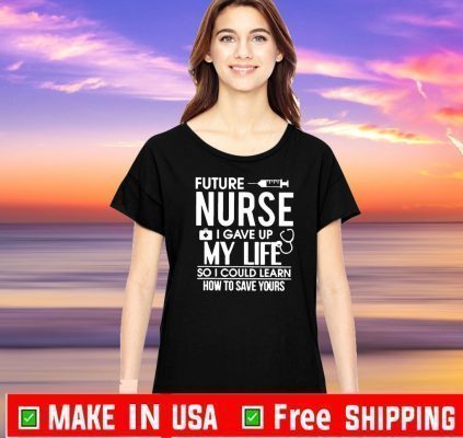 Future Nurse I Gave Up My Life So I Could Learn Tee Shirts